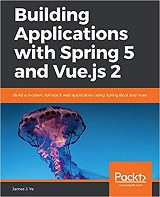 Building Applications with Spring 5 and Vue.js: Build a modern, full-stack web application using Spring Boot and Vuex (James Ye)